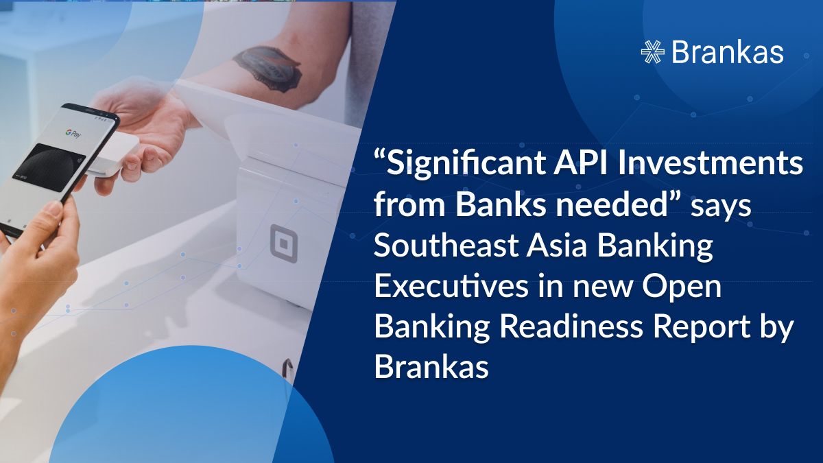 “Significant API Investments from Banks needed” says Southeast Asia Banking Executives in new Open Banking Readiness Report by Brankas